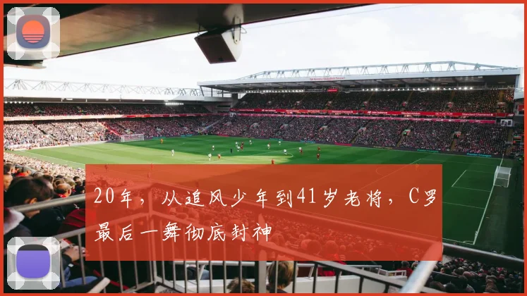 20年，从追风少年到41岁老将，C罗最后一舞彻底封神