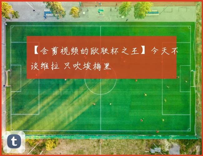 【会剪视频的欧联杯之王】今天不谈维拉 只吹埃梅里