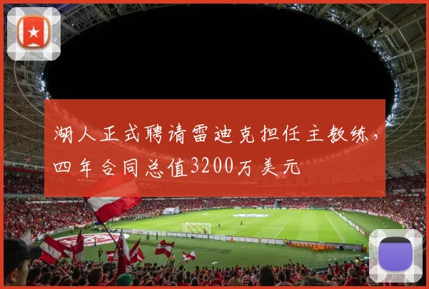 湖人正式聘请雷迪克担任主教练,四年合同总值3200万美元