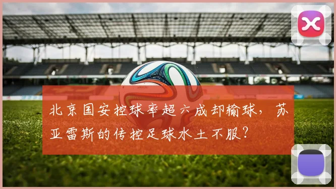 北京国安控球率超六成却输球，苏亚雷斯的传控足球水土不服？
