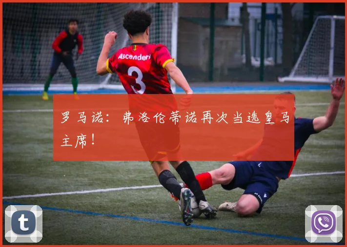 罗马诺:弗洛伦蒂诺再次当选皇马主席!